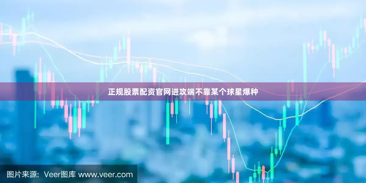 正规股票配资官网进攻端不靠某个球星爆种