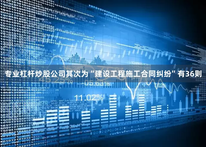 专业杠杆炒股公司其次为“建设工程施工合同纠纷”有36则