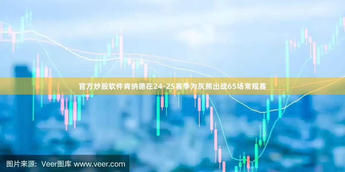 官方炒股软件肯纳德在24-25赛季为灰熊出战65场常规赛
