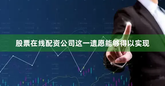 股票在线配资公司这一遗愿能够得以实现