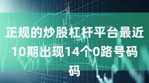 正规的炒股杠杆平台最近10期出现14个0路号码