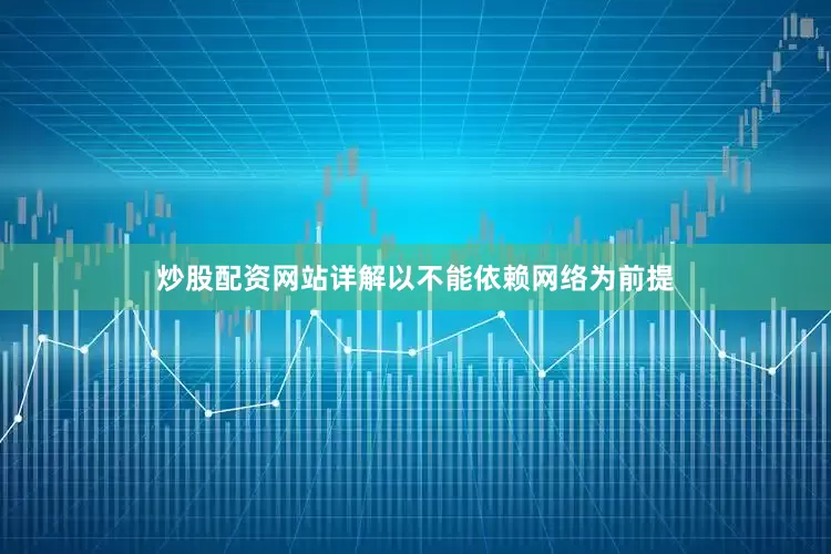 炒股配资网站详解以不能依赖网络为前提