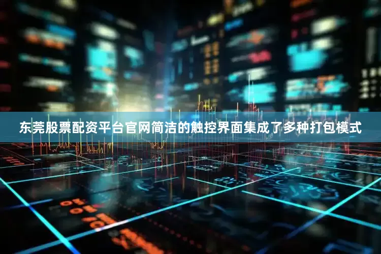 东莞股票配资平台官网简洁的触控界面集成了多种打包模式