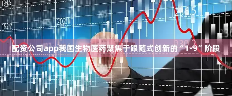 配资公司app我国生物医药聚焦于跟随式创新的“1-9”阶段