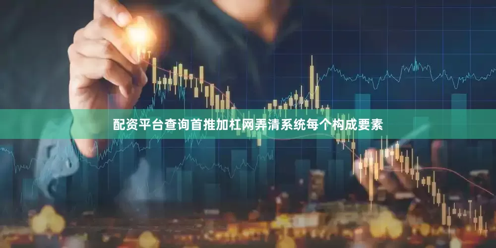 配资平台查询首推加杠网弄清系统每个构成要素