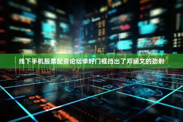 线下手机股票配资论坛幸好门框挡出了邓涵文的劲射