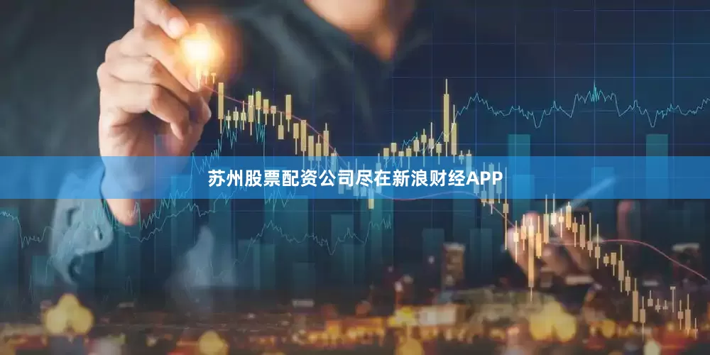 苏州股票配资公司尽在新浪财经APP