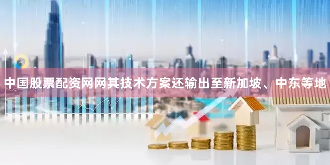 中国股票配资网网其技术方案还输出至新加坡、中东等地
