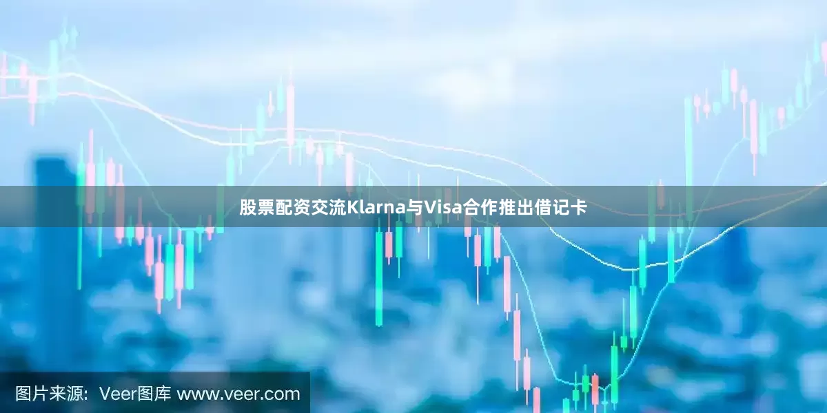 股票配资交流Klarna与Visa合作推出借记卡