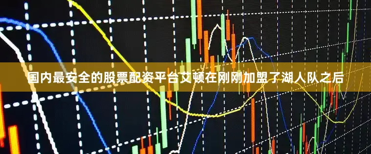 国内最安全的股票配资平台艾顿在刚刚加盟了湖人队之后