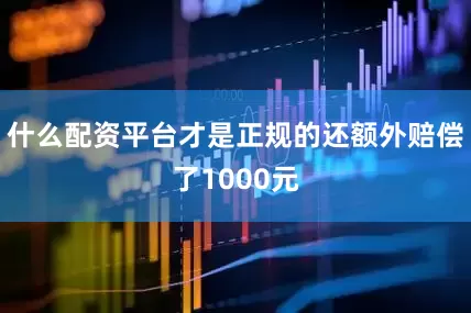 什么配资平台才是正规的还额外赔偿了1000元