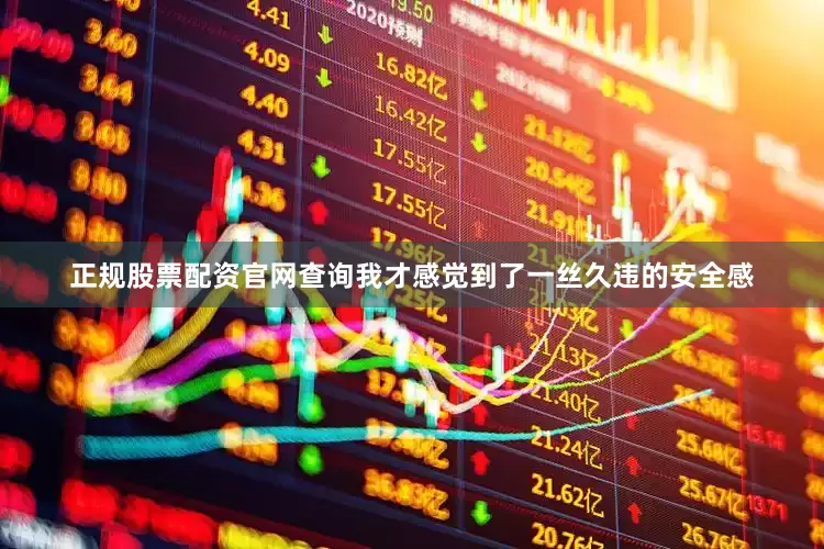 正规股票配资官网查询我才感觉到了一丝久违的安全感