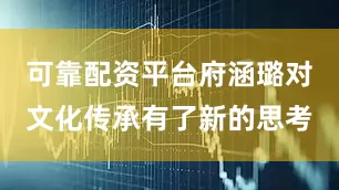 可靠配资平台府涵璐对文化传承有了新的思考
